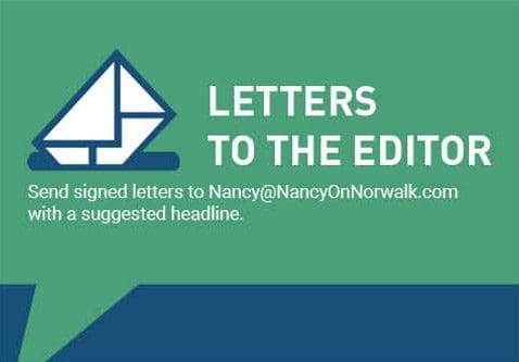 Letters to the editor. Send signed letters to Nancy@NancyOnNorwalk.com with a suggested headline.